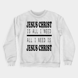 Jesus Christ is ALL I Need Crewneck Sweatshirt